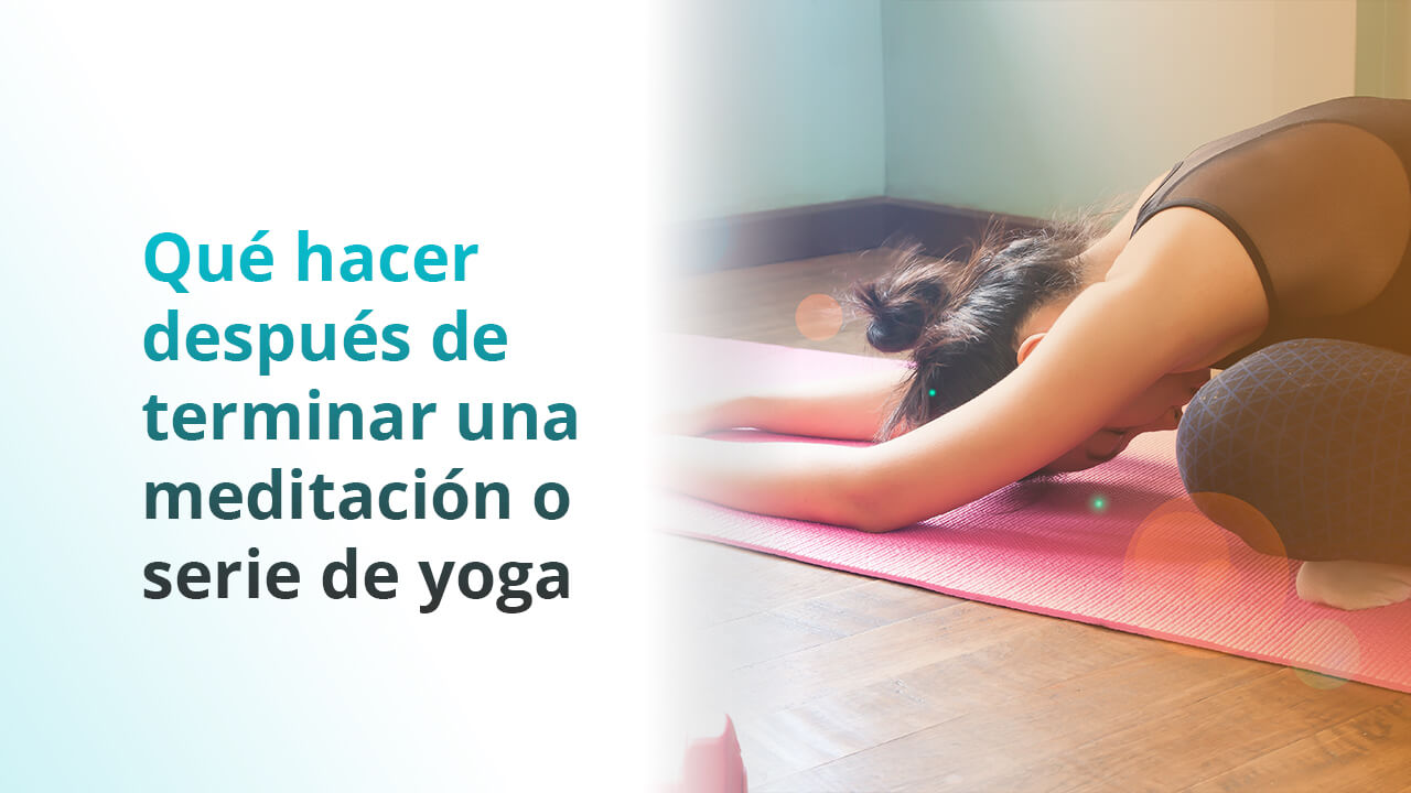 Que hacer al terminar tu yoga o meditación